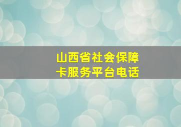 山西省社会保障卡服务平台电话