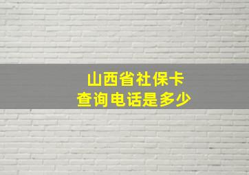 山西省社保卡查询电话是多少