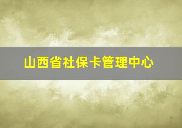 山西省社保卡管理中心