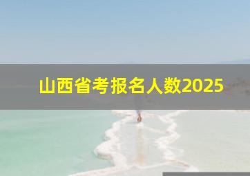 山西省考报名人数2025