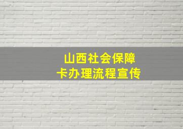 山西社会保障卡办理流程宣传