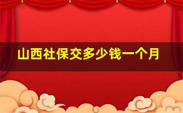 山西社保交多少钱一个月