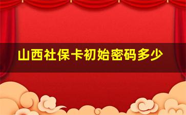 山西社保卡初始密码多少