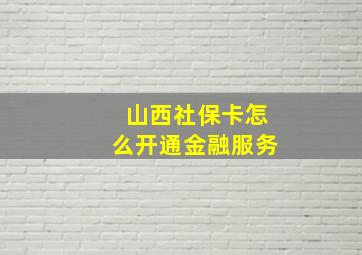 山西社保卡怎么开通金融服务