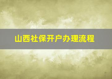 山西社保开户办理流程