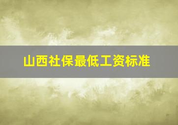 山西社保最低工资标准