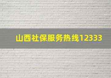 山西社保服务热线12333