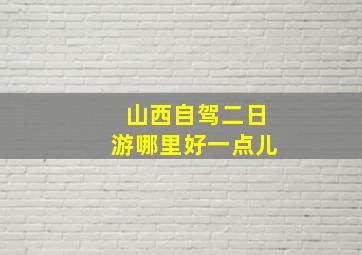 山西自驾二日游哪里好一点儿