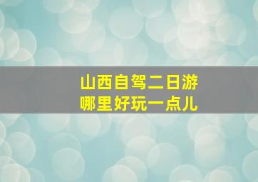 山西自驾二日游哪里好玩一点儿