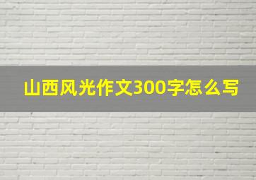 山西风光作文300字怎么写