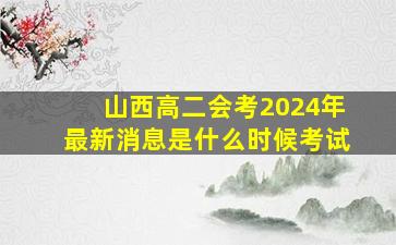 山西高二会考2024年最新消息是什么时候考试