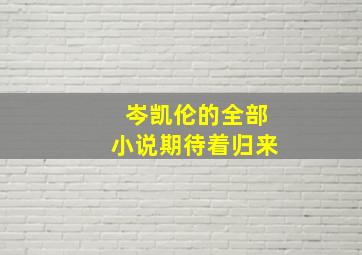 岑凯伦的全部小说期待着归来