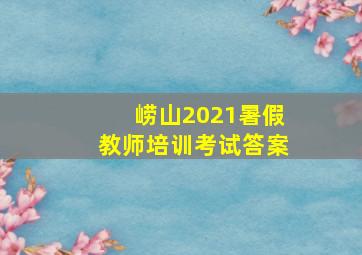 崂山2021暑假教师培训考试答案