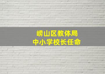 崂山区教体局中小学校长任命