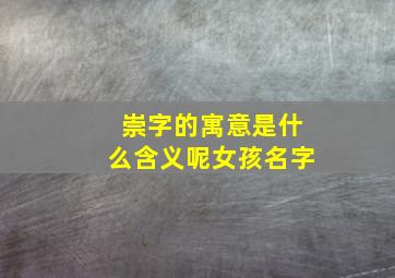 崇字的寓意是什么含义呢女孩名字