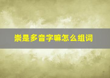 崇是多音字嘛怎么组词