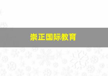 崇正国际教育