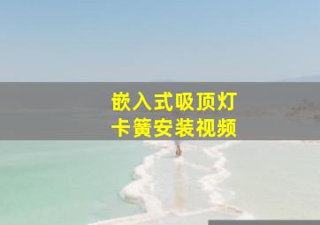 嵌入式吸顶灯卡簧安装视频