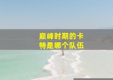 巅峰时期的卡特是哪个队伍