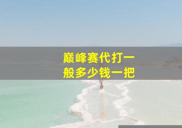 巅峰赛代打一般多少钱一把