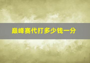 巅峰赛代打多少钱一分