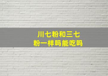 川七粉和三七粉一样吗能吃吗