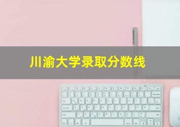 川渝大学录取分数线