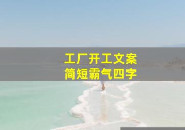 工厂开工文案简短霸气四字