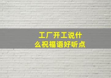 工厂开工说什么祝福语好听点