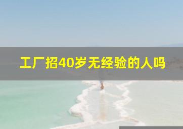 工厂招40岁无经验的人吗