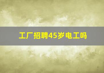 工厂招聘45岁电工吗