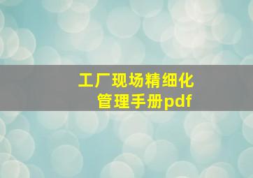 工厂现场精细化管理手册pdf