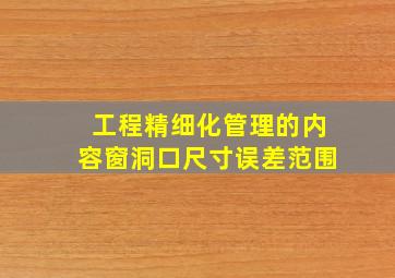 工程精细化管理的内容窗洞口尺寸误差范围