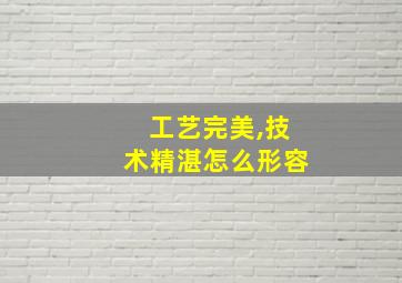 工艺完美,技术精湛怎么形容