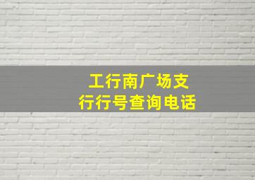 工行南广场支行行号查询电话