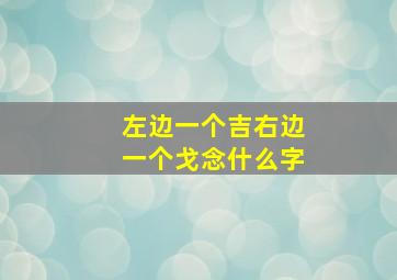 左边一个吉右边一个戈念什么字