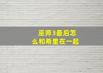 巫师3最后怎么和希里在一起