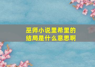 巫师小说里希里的结局是什么意思啊