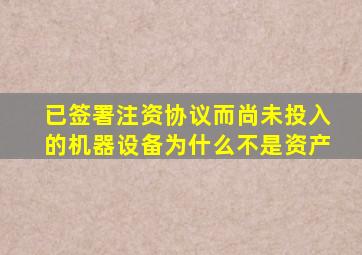 已签署注资协议而尚未投入的机器设备为什么不是资产