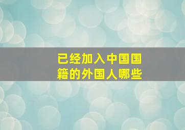 已经加入中国国籍的外国人哪些