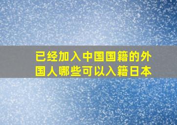 已经加入中国国籍的外国人哪些可以入籍日本