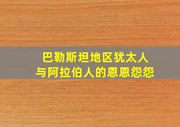 巴勒斯坦地区犹太人与阿拉伯人的恩恩怨怨