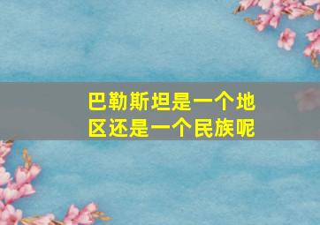 巴勒斯坦是一个地区还是一个民族呢