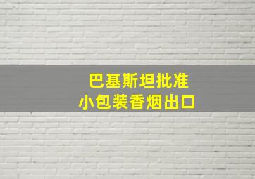 巴基斯坦批准小包装香烟出口