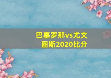 巴塞罗那vs尤文图斯2020比分