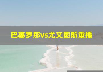 巴塞罗那vs尤文图斯重播