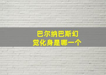 巴尔纳巴斯幻觉化身是哪一个