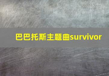 巴巴托斯主题曲survivor