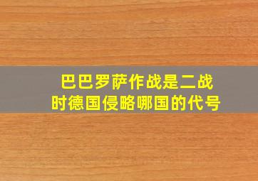 巴巴罗萨作战是二战时德国侵略哪国的代号