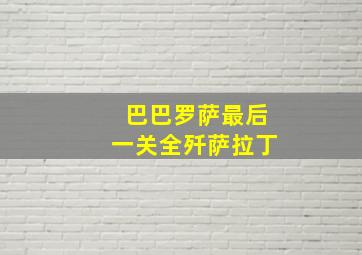 巴巴罗萨最后一关全歼萨拉丁